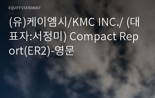 (유)케이엠시/KMC INC./ Compact Report(ER2)-영문