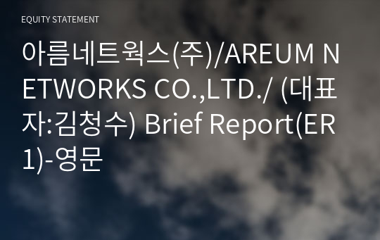 아름네트웍스(주)/AREUM NETWORKS CO.,LTD./ Brief Report(ER1)-영문