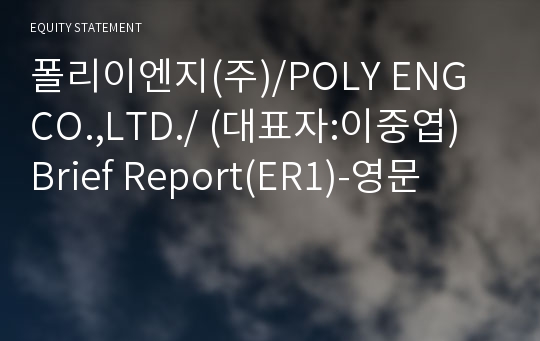 폴리이엔지(주)/POLY ENG CO.,LTD./ Brief Report(ER1)-영문