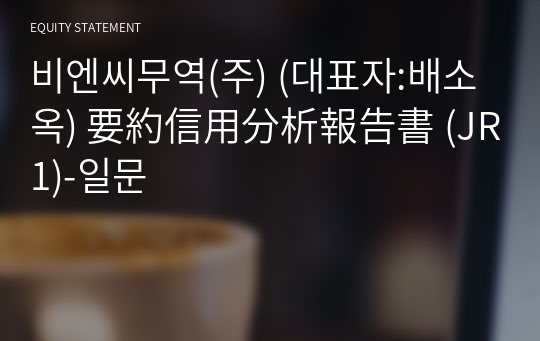 비엔씨무역(주) 要約信用分析報告書 (JR1)-일문