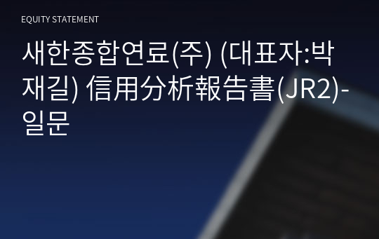 새한종합연료(주) 信用分析報告書(JR2)-일문