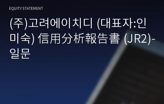 (주)고려에이치디 信用分析報告書(JR2)-일문