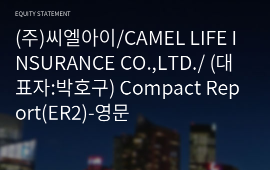 (주)씨엘아이/CAMEL LIFE INSURANCE CO.,LTD./ Compact Report(ER2)-영문