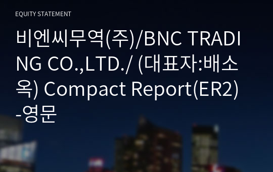 비엔씨무역(주)/BNC TRADING CO.,LTD./ Compact Report(ER2)-영문