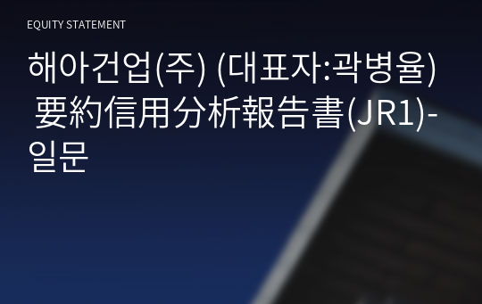 해아건업(주) 要約信用分析報告書(JR1)-일문