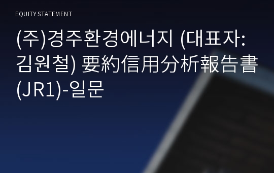 (주)경주환경에너지 要約信用分析報告書(JR1)-일문