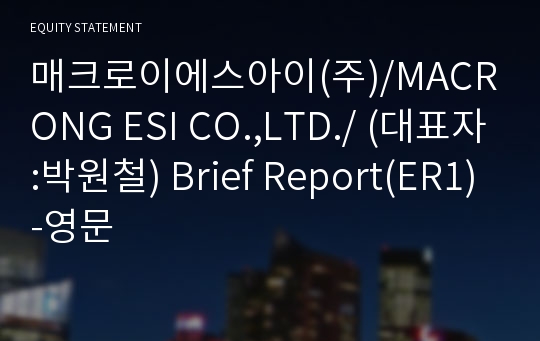 매크로이에스아이(주)/MACRONG ESI CO.,LTD./ Brief Report(ER1)-영문