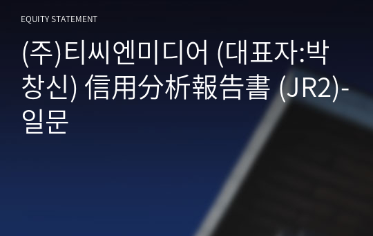 (주)티씨엔미디어 信用分析報告書 (JR2)-일문