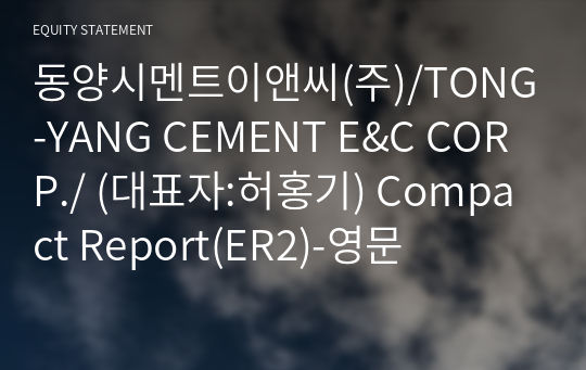 동양시멘트이앤씨(주)/TONG-YANG CEMENT E&amp;C CORP./ Compact Report(ER2)-영문