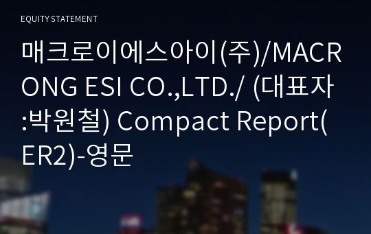 매크로이에스아이(주)/MACRONG ESI CO.,LTD./ Compact Report(ER2)-영문