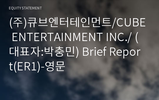 (주)큐브엔터테인먼트/CUBE ENTERTAINMENT INC./ Brief Report(ER1)-영문