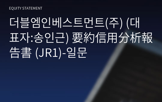 더블엠인베스트먼트(주) 要約信用分析報告書 (JR1)-일문