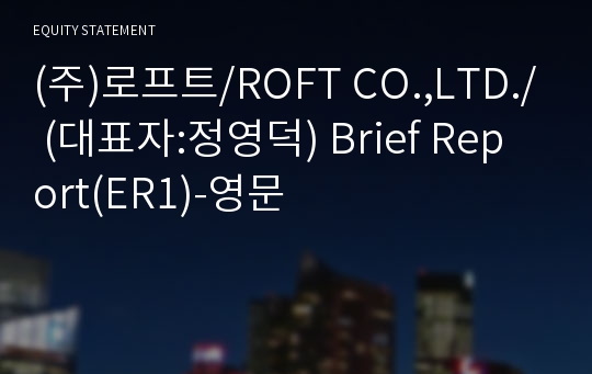 (주)로프트/ROFT CO.,LTD./ Brief Report(ER1)-영문