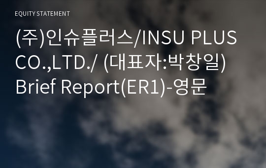 (주)인슈플러스/INSU PLUS CO.,LTD./ Brief Report(ER1)-영문