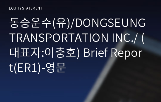 동승운수(유)/DONGSEUNG TRANSPORTATION INC./ Brief Report(ER1)-영문