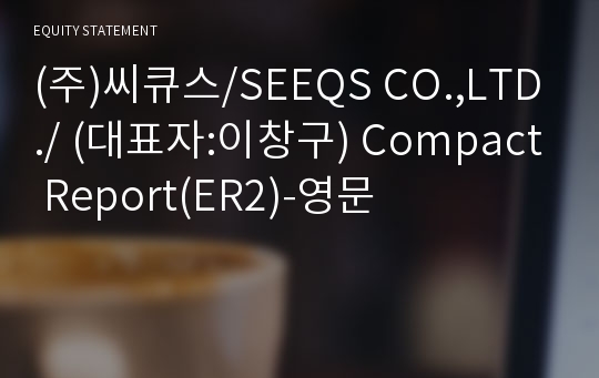 (주)씨큐스/SEEQS CO.,LTD./ Compact Report(ER2)-영문