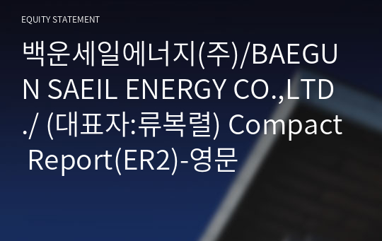 백운세일에너지(주)/BAEGUN SAEIL ENERGY CO.,LTD./ Compact Report(ER2)-영문