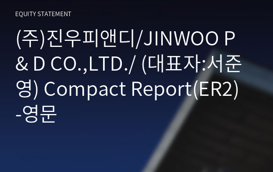 (주)진우피앤디/JINWOO P &amp; D CO.,LTD./ Compact Report(ER2)-영문