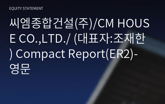 씨엠종합건설(주)/CM HOUSE CO.,LTD./ Compact Report(ER2)-영문