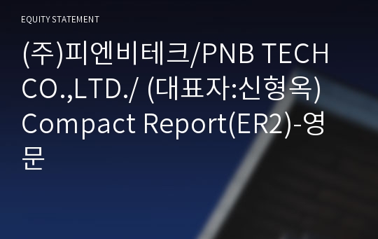 (주)피엔비테크/PNB TECH CO.,LTD./ Compact Report(ER2)-영문