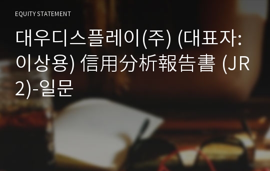 대우디스플레이(주) 信用分析報告書(JR2)-일문