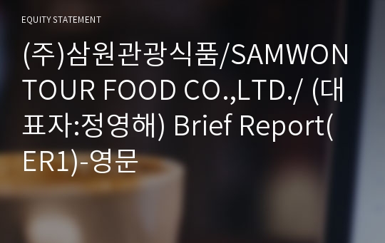 (주)삼원관광식품/SAMWON TOUR FOOD CO.,LTD./ Brief Report(ER1)-영문