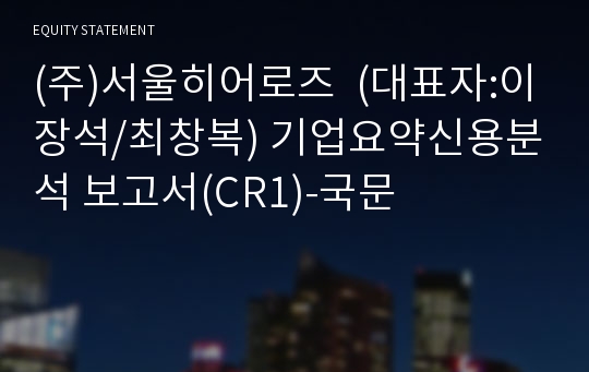 (주)서울히어로즈 기업요약신용분석 보고서(CR1)-국문