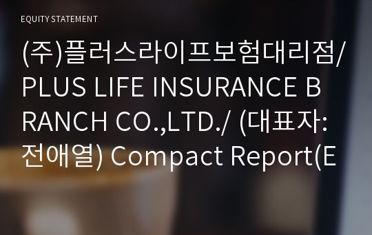 (주)플러스라이프보험대리점/PLUS LIFE INSURANCE BRANCH CO.,LTD./ Compact Report(ER2)-영문