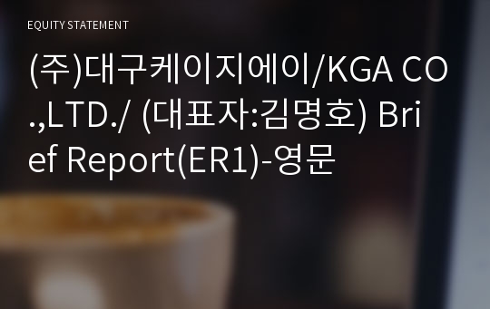 (주)대구케이지에이/KGA CO.,LTD./ Brief Report(ER1)-영문