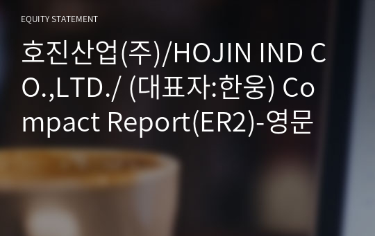 호진산업(주)/HOJIN IND CO.,LTD./ Compact Report(ER2)-영문