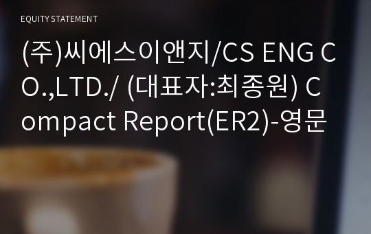 (주)씨에스이앤지/CS ENG CO.,LTD./ Compact Report(ER2)-영문