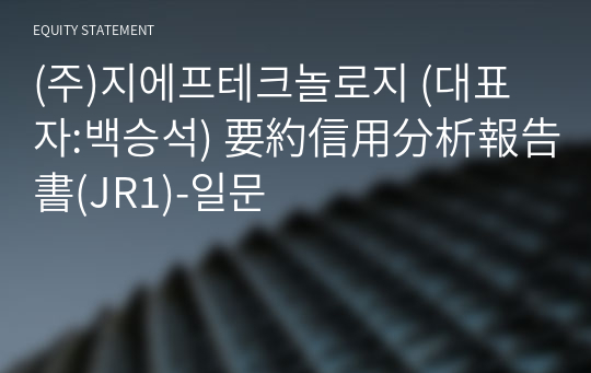 (주)지에프테크놀로지 要約信用分析報告書(JR1)-일문