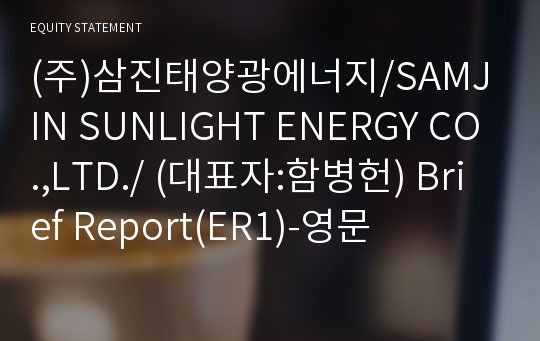 (주)삼진태양광에너지/SAMJIN SUNLIGHT ENERGY CO.,LTD./ Brief Report(ER1)-영문
