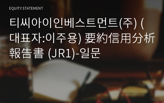 티씨아이인베스트먼트(주) 要約信用分析報告書 (JR1)-일문