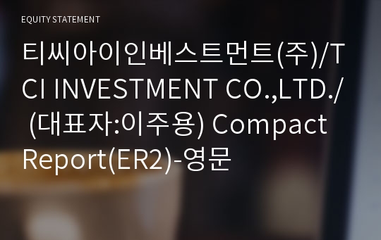 티씨아이인베스트먼트(주)/TCI INVESTMENT CO.,LTD./ Compact Report(ER2)-영문
