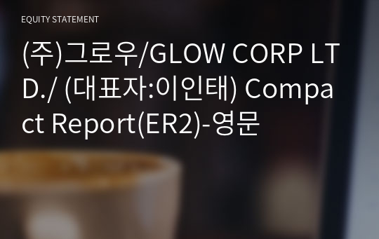 (주)그로우/GLOW CORP LTD./ Compact Report(ER2)-영문