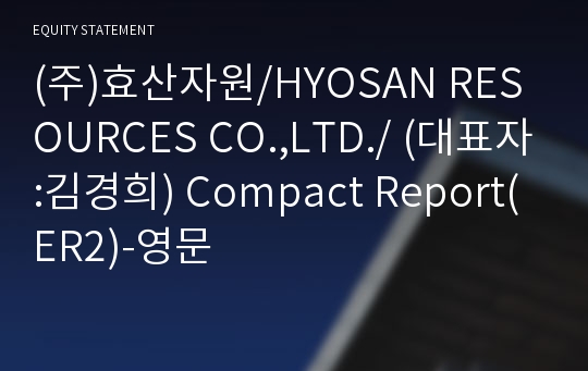 (주)효산자원/HYOSAN RESOURCES CO.,LTD./ Compact Report(ER2)-영문