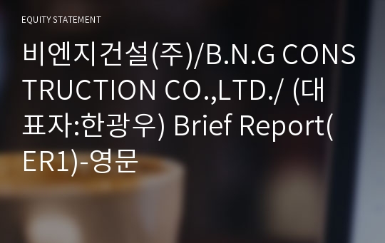 비엔지건설(주)/B.N.G CONSTRUCTION CO.,LTD./ Brief Report(ER1)-영문