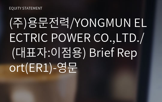 (주)용문전력/YONGMUN ELECTRIC POWER CO.,LTD./ Brief Report(ER1)-영문