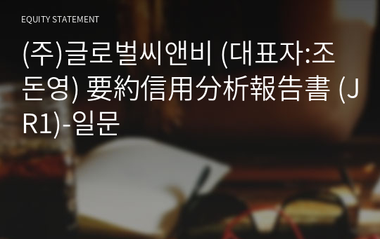 (주)글로벌씨앤비 要約信用分析報告書 (JR1)-일문