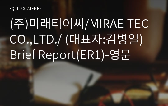 (주)미래티이씨/MIRAE TEC CO.,LTD./ Brief Report(ER1)-영문