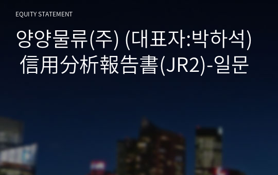 양양물류(주) 信用分析報告書(JR2)-일문