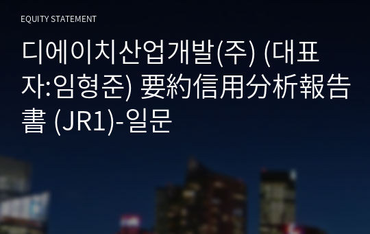 디에이치산업개발(주) 要約信用分析報告書 (JR1)-일문