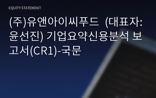 (주)유앤아이씨푸드 기업요약신용분석 보고서(CR1)-국문