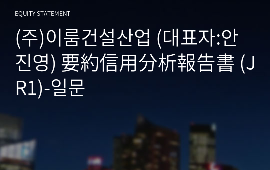 (주)이룸건설산업 要約信用分析報告書 (JR1)-일문