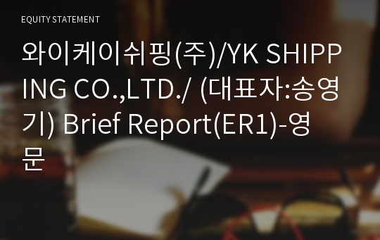 와이케이쉬핑(주)/YK SHIPPING CO.,LTD./ Brief Report(ER1)-영문