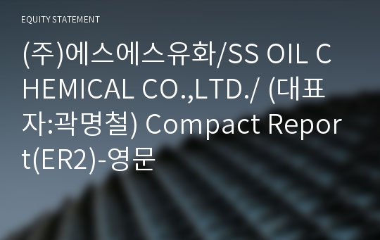 (주)에스에스유화/SS OIL CHEMICAL CO.,LTD./ Compact Report(ER2)-영문