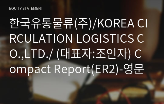 한국유통물류(주)/KOREA CIRCULATION LOGISTICS CO.,LTD./ Compact Report(ER2)-영문