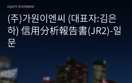 (주)가원이엔씨 信用分析報告書(JR2)-일문