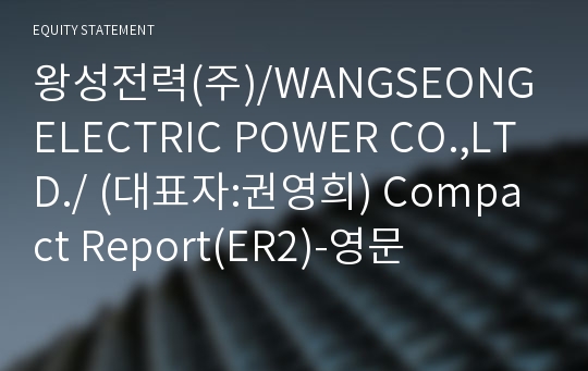 왕성전력(주)/WANGSEONG ELECTRIC POWER CO.,LTD./ Compact Report(ER2)-영문